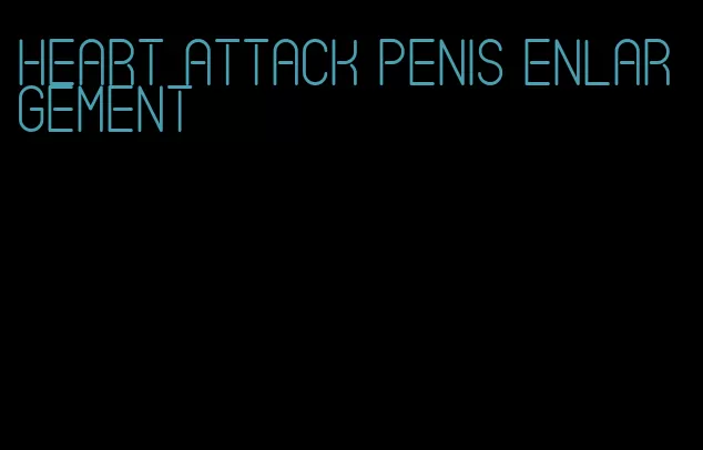 heart attack penis enlargement