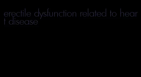 erectile dysfunction related to heart disease