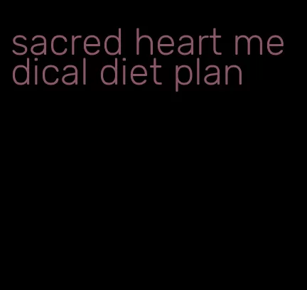 sacred heart medical diet plan