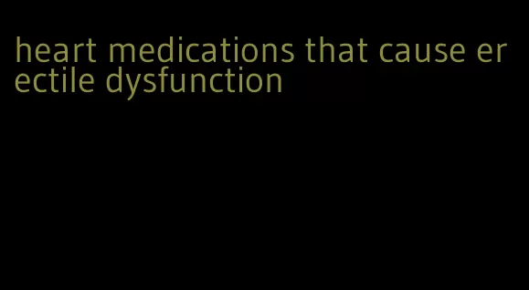 heart medications that cause erectile dysfunction