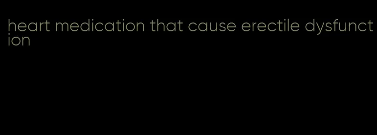 heart medication that cause erectile dysfunction