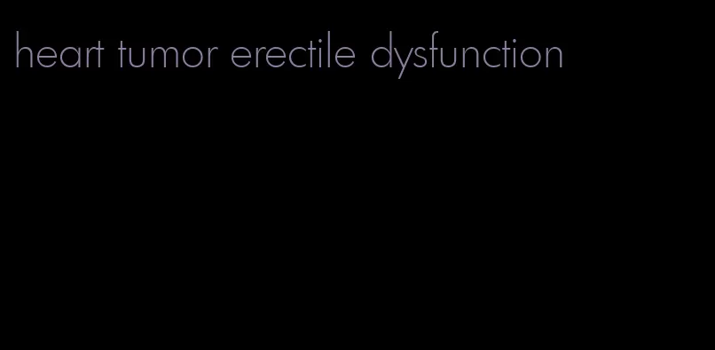 heart tumor erectile dysfunction