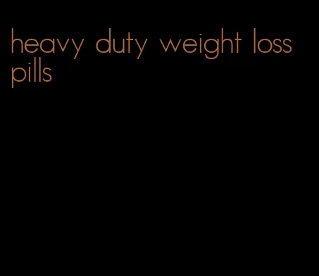 heavy duty weight loss pills