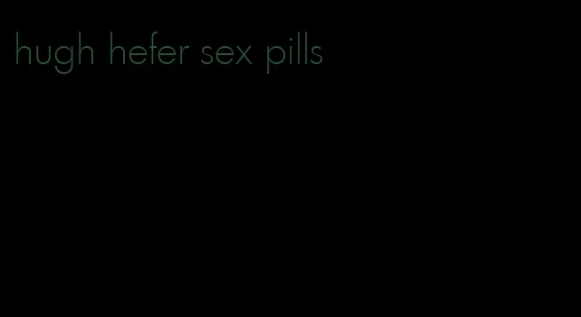 hugh hefer sex pills