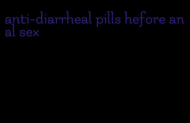 anti-diarrheal pills hefore anal sex