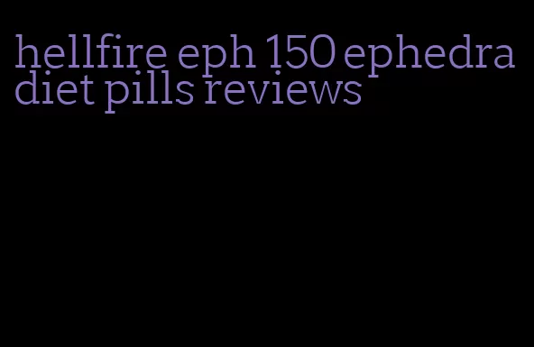 hellfire eph 150 ephedra diet pills reviews