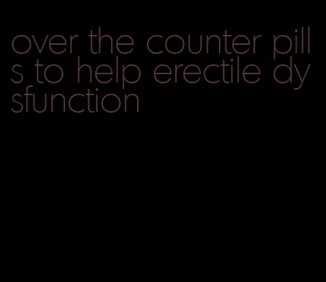 over the counter pills to help erectile dysfunction