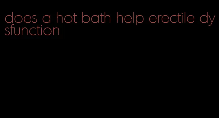 does a hot bath help erectile dysfunction