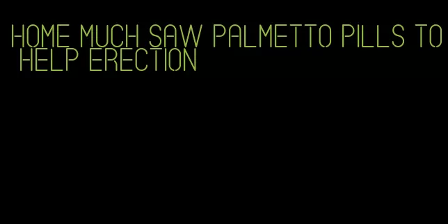 home much saw palmetto pills to help erection