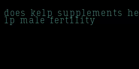 does kelp supplements help male fertility