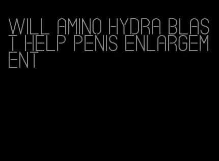 will amino hydra blast help penis enlargement