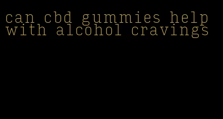 can cbd gummies help with alcohol cravings