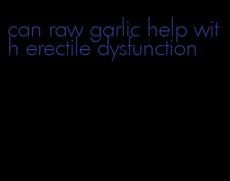 can raw garlic help with erectile dysfunction