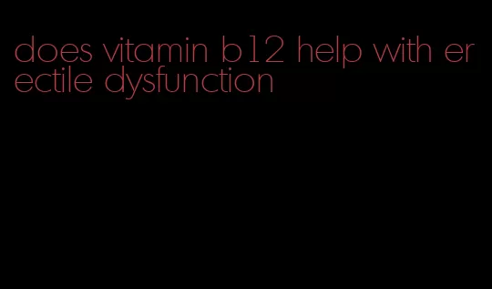 does vitamin b12 help with erectile dysfunction