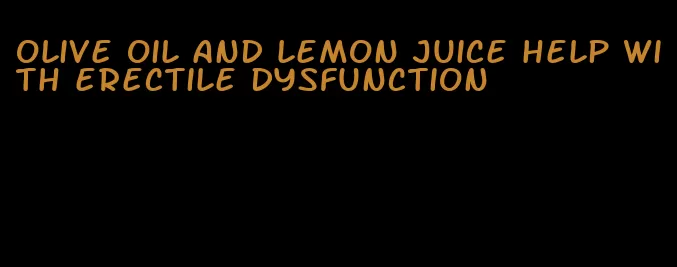 olive oil and lemon juice help with erectile dysfunction