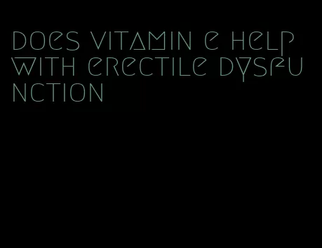 does vitamin e help with erectile dysfunction