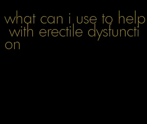 what can i use to help with erectile dysfunction