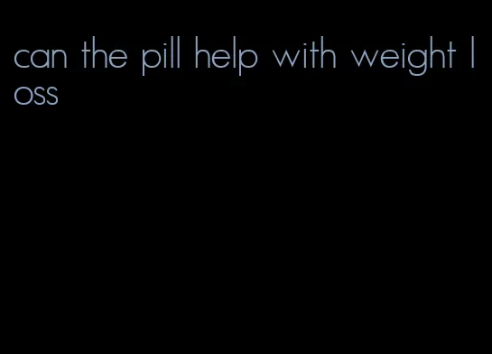 can the pill help with weight loss