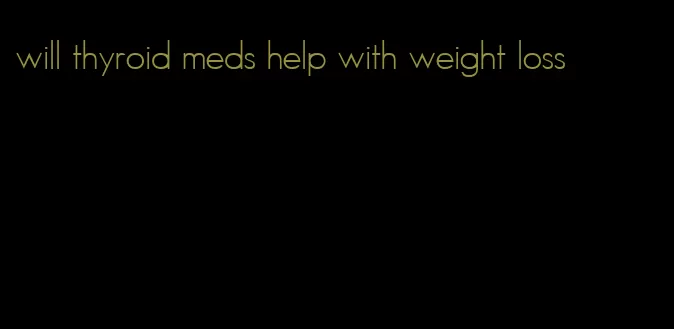 will thyroid meds help with weight loss