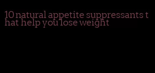 10 natural appetite suppressants that help you lose weight