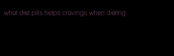 what diet pills helps cravings when dieting