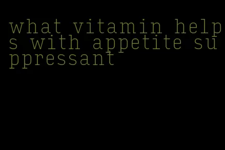 what vitamin helps with appetite suppressant