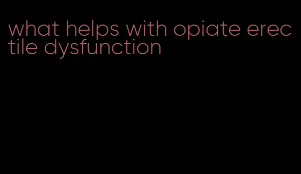 what helps with opiate erectile dysfunction