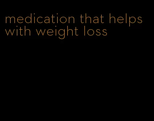 medication that helps with weight loss