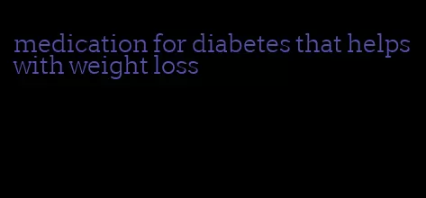 medication for diabetes that helps with weight loss