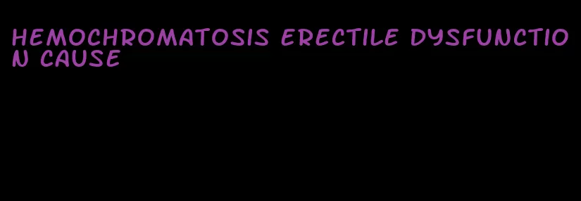 hemochromatosis erectile dysfunction cause