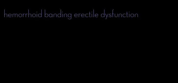 hemorrhoid banding erectile dysfunction