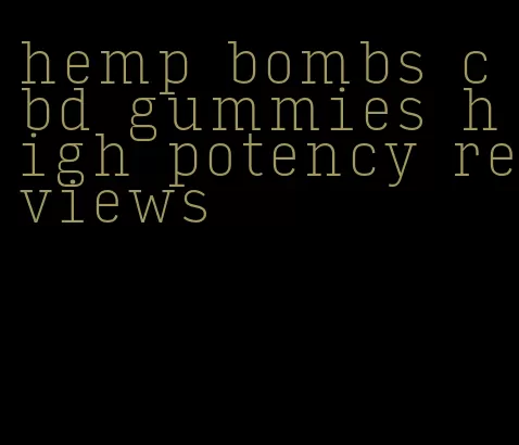 hemp bombs cbd gummies high potency reviews