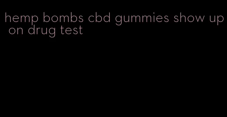 hemp bombs cbd gummies show up on drug test