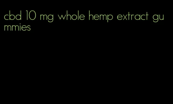 cbd 10 mg whole hemp extract gummies