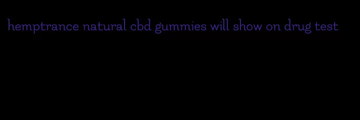 hemptrance natural cbd gummies will show on drug test