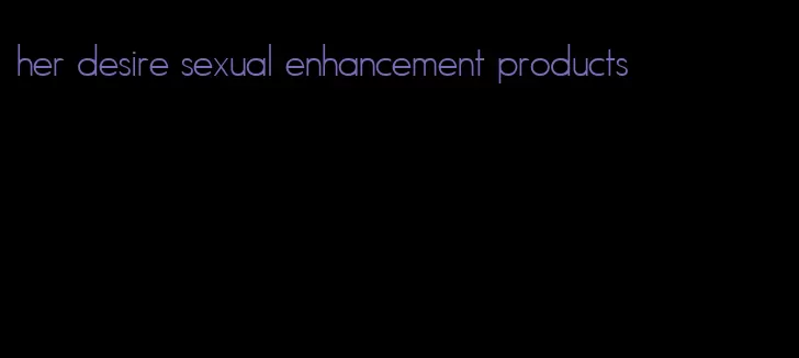 her desire sexual enhancement products