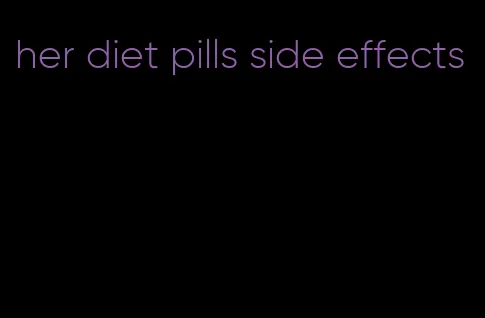 her diet pills side effects