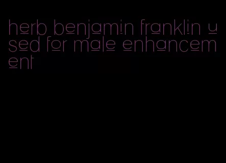 herb benjamin franklin used for male enhancement