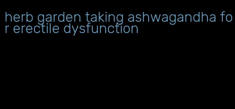 herb garden taking ashwagandha for erectile dysfunction