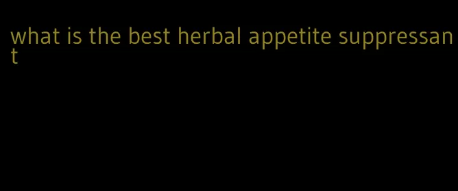 what is the best herbal appetite suppressant