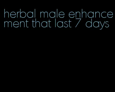 herbal male enhancement that last 7 days