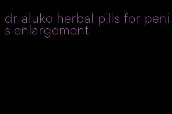 dr aluko herbal pills for penis enlargement