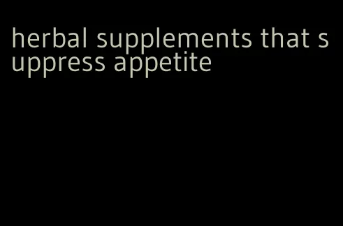 herbal supplements that suppress appetite