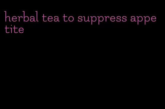 herbal tea to suppress appetite