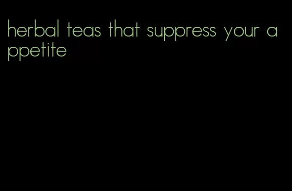 herbal teas that suppress your appetite