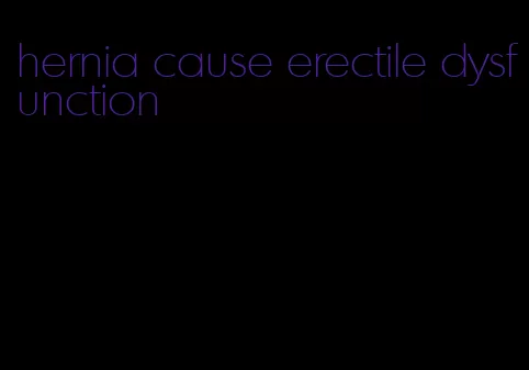 hernia cause erectile dysfunction