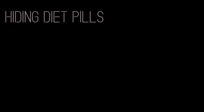 hiding diet pills