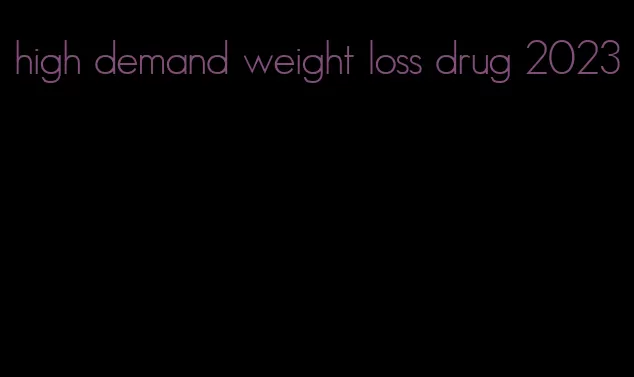 high demand weight loss drug 2023