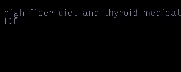 high fiber diet and thyroid medication