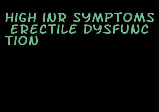 high inr symptoms erectile dysfunction